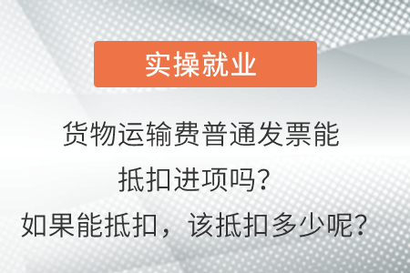 貨物運輸費普通發(fā)票能抵扣進項嗎,？如果能抵扣，該抵扣多少呢,？