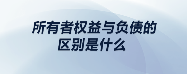 所有者權(quán)益與負(fù)債的區(qū)別是什么