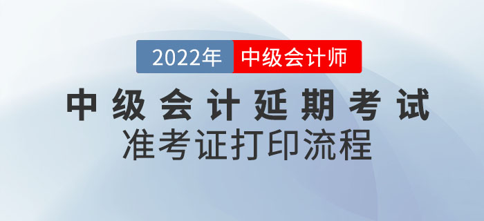 2022年中級會計延期考試準考證打印流程請查收,！