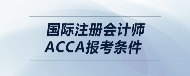 國際注冊會計(jì)師acca報(bào)考條件