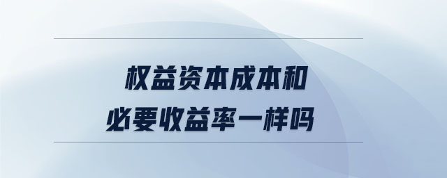 權(quán)益資本成本和必要收益率一樣嗎