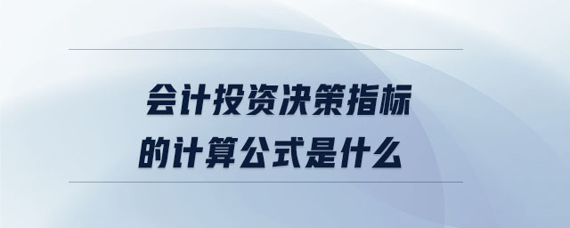 會(huì)計(jì)投資決策指標(biāo)的計(jì)算公式是什么