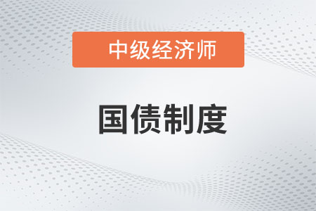 國(guó)債制度_2022中級(jí)經(jīng)濟(jì)師經(jīng)濟(jì)基礎(chǔ)知識(shí)點(diǎn)