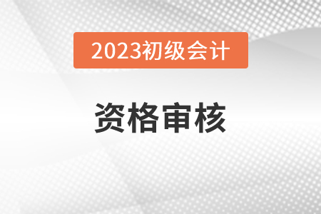 福建2023年初級會計報名資格審核方式：考后審核