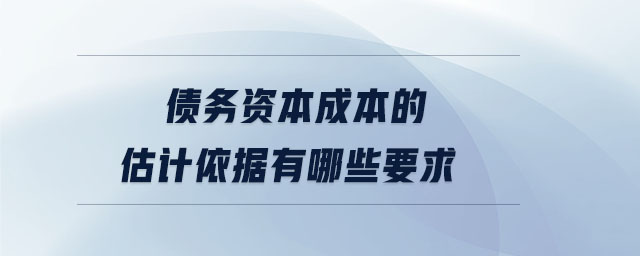 債務(wù)資本成本的估計(jì)依據(jù)有哪些要求