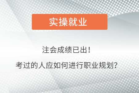 注會(huì)成績(jī)已公布,！考過的人應(yīng)該如何進(jìn)行職業(yè)規(guī)劃？