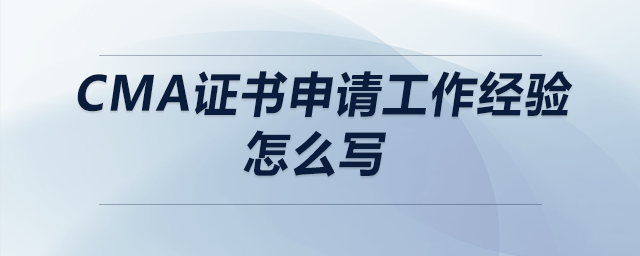 cma證書申請工作經(jīng)驗怎么寫