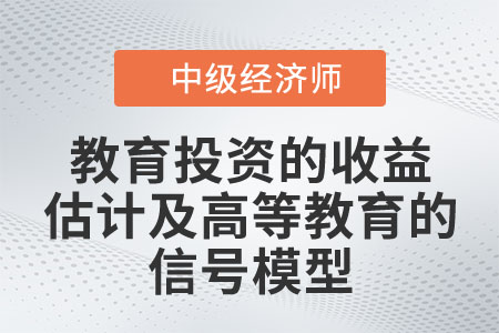 教育投資的收益估計及高等教育的信號模型_2022中級經(jīng)濟師人力資源知識點