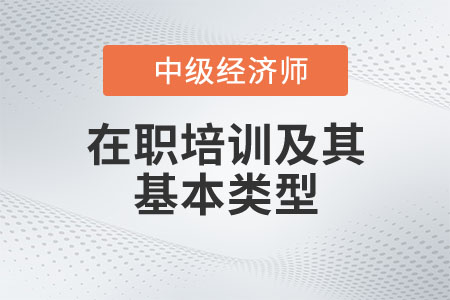 在職培訓(xùn)及其基本類型_2022中級(jí)經(jīng)濟(jì)師人力資源知識(shí)點(diǎn)