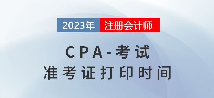 2023年注冊(cè)會(huì)計(jì)師準(zhǔn)考證打印時(shí)間