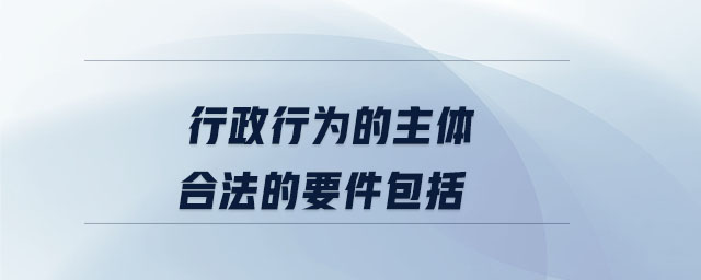 行政行為的主體合法的要件包括