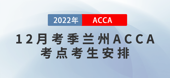 注意,！2022年12月考季蘭州ACCA考點(diǎn)考生安排,！