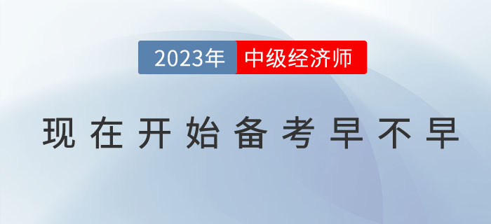 現(xiàn)在開始備考2023年中級(jí)經(jīng)濟(jì)師早不早,？(附預(yù)習(xí)技巧）