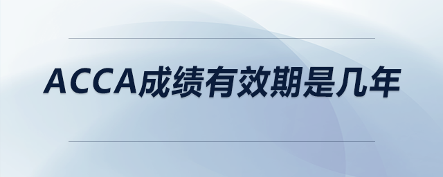 acca成績(jī)有效期是幾年