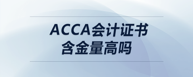 acca會(huì)計(jì)證書含金量高嗎