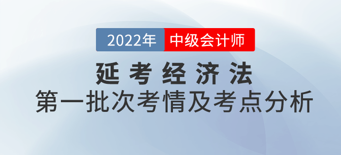 2022年中級(jí)會(huì)計(jì)延考《經(jīng)濟(jì)法》第一批次考點(diǎn)整理及考情分析