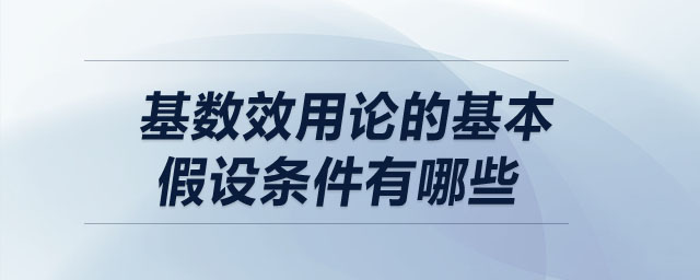 基數(shù)效用論的基本假設(shè)條件有哪些