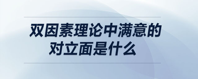 雙因素理論中滿意的對(duì)立面是什么