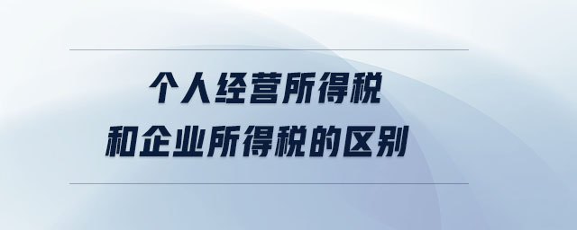 個人經(jīng)營所得稅和企業(yè)所得稅的區(qū)別