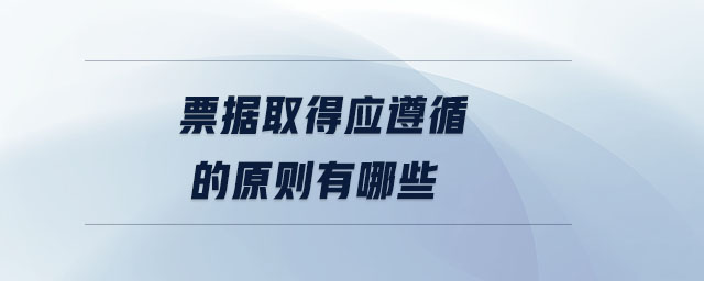 票據(jù)取得應(yīng)遵循的原則有哪些