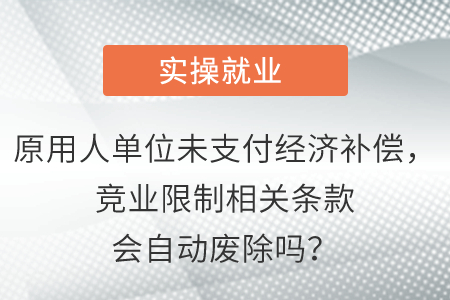 原用人單位未支付經(jīng)濟(jì)補(bǔ)償，競(jìng)業(yè)限制相關(guān)條款會(huì)自動(dòng)廢除嗎,？