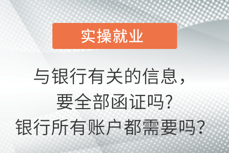 與銀行有關(guān)的信息,，要全部函證嗎?銀行所有賬戶都需要嗎,？