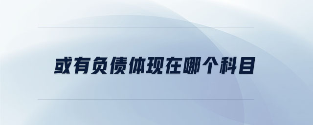 或有負(fù)債體現(xiàn)在哪個(gè)科目