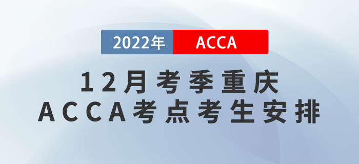 提醒,！2022年12月考季重慶ACCA考點(diǎn)考生安排,！