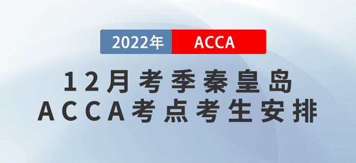 ACCA考生注意,！2022年12月考季秦皇島ACCA考點(diǎn)考生安排,！