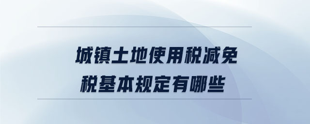 城鎮(zhèn)土地使用稅減免稅基本規(guī)定有哪些