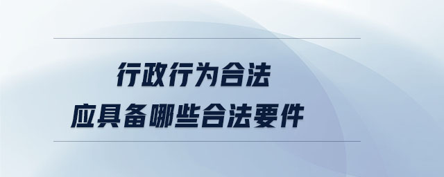 行政行為合法應(yīng)具備哪些合法要件