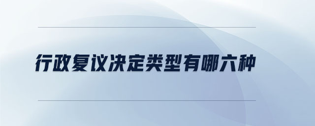 行政復(fù)議決定類(lèi)型有哪六種