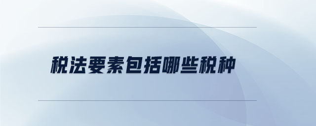 稅法要素包括哪些稅種