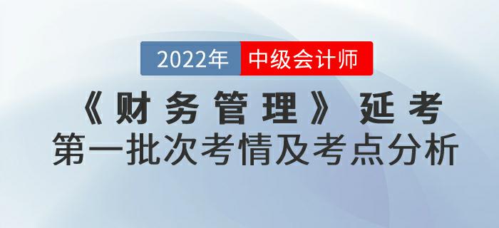 2022年中級會計(jì)延考《財(cái)務(wù)管理》第一批次考情及考點(diǎn)分析