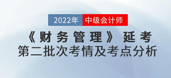 2022年中級會計延考《財務(wù)管理》第二批次考情及考點分析