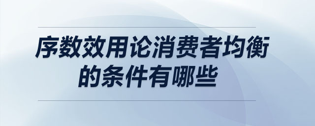 序數(shù)效用論消費者均衡的條件有哪些