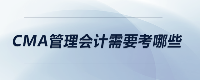 CMA管理會(huì)計(jì)需要考哪些