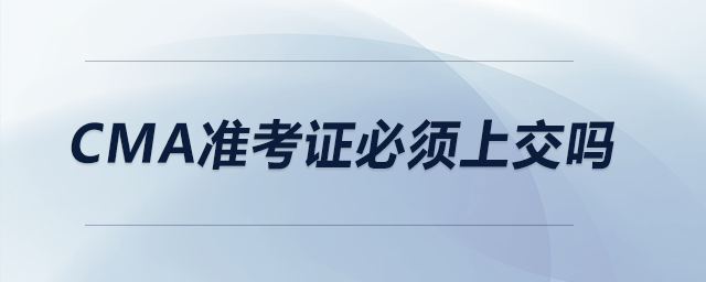 CMA準考證必須上交嗎