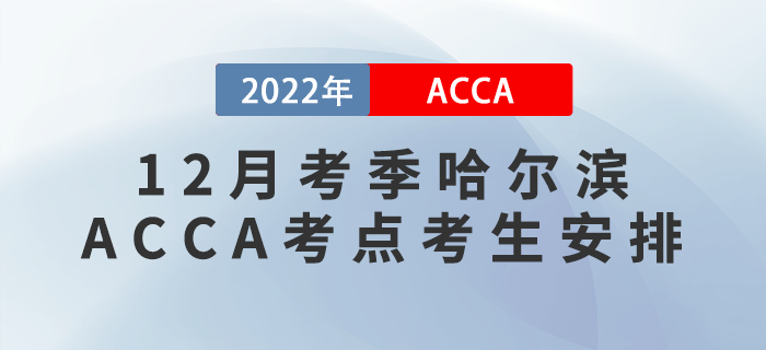 注意,！2022年12月考季哈爾濱ACCA考點考生安排,！