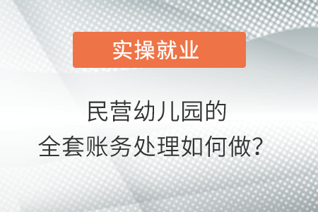 民營幼兒園的全套賬務處理如何做,？