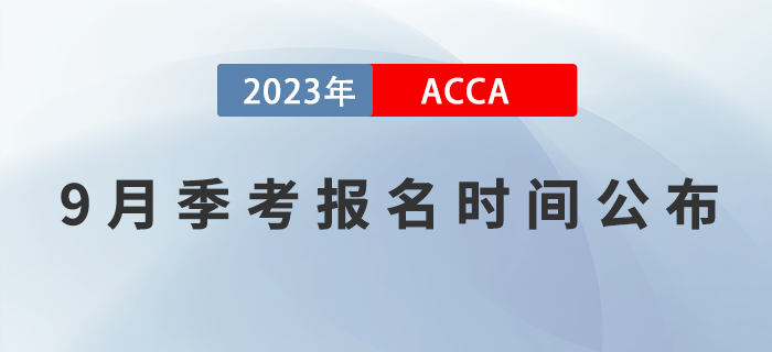 ACCA考生注意！2023年9月ACCA考試報名時間已公布,！