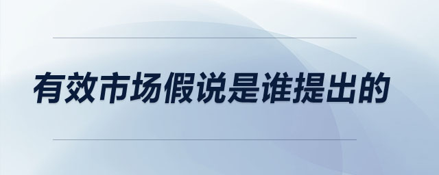 有效市場(chǎng)假說(shuō)是誰(shuí)提出的