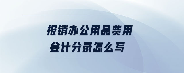 報(bào)銷辦公用品費(fèi)用會計(jì)分錄怎么寫