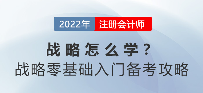 cpa戰(zhàn)略怎么學(xué),？戰(zhàn)略零基礎(chǔ)入門備考攻略請查收,！