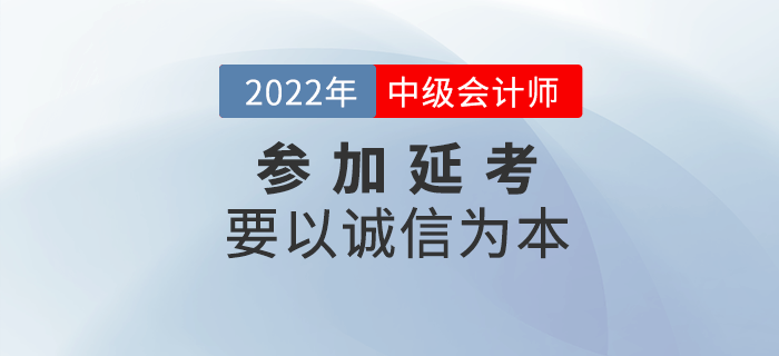 延考必讀,！參加2022年中級(jí)會(huì)計(jì)延考要以誠信為本,！