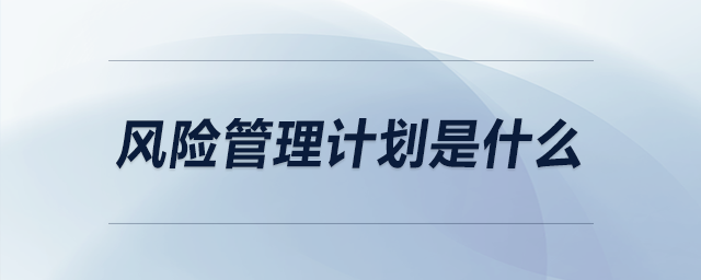 風(fēng)險(xiǎn)管理計(jì)劃是什么