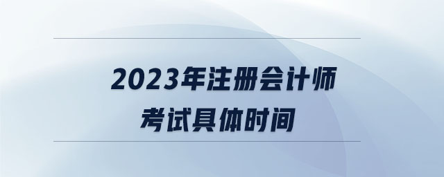 2023年注冊會計師考試具體時間