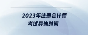 2023年注冊會計師考試具體時間