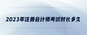 2023年注冊會計師考試時長多久