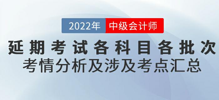 2022年中級(jí)會(huì)計(jì)延期考試各科目各批次考情分析及涉及考點(diǎn)匯總